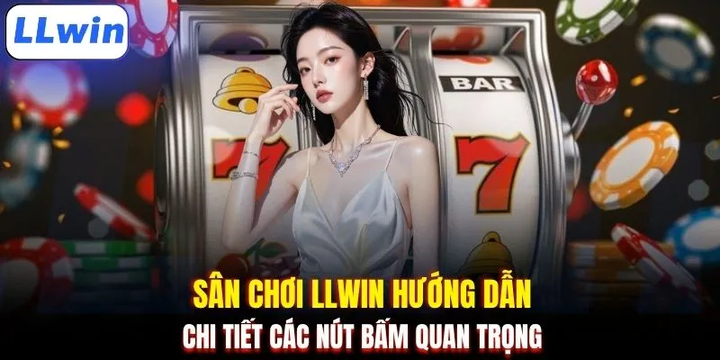 Sân chơi LLWIN hướng dẫn chi tiết các nút bấm quan trọng 